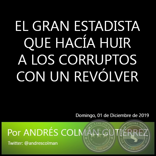 EL GRAN ESTADISTA QUE HACÍA HUIR A LOS CORRUPTOS CON UN REVÓLVER - Por ANDRÉS COLMÁN GUTIERREZ  - Domingo, 01 de Diciembre de 2019